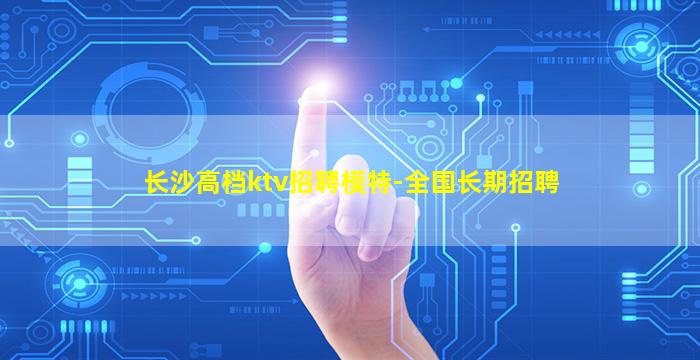 长沙高档ktv招聘模特-全国长期招聘